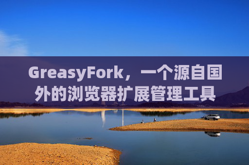 GreasyFork，一个源自国外的浏览器扩展管理工具